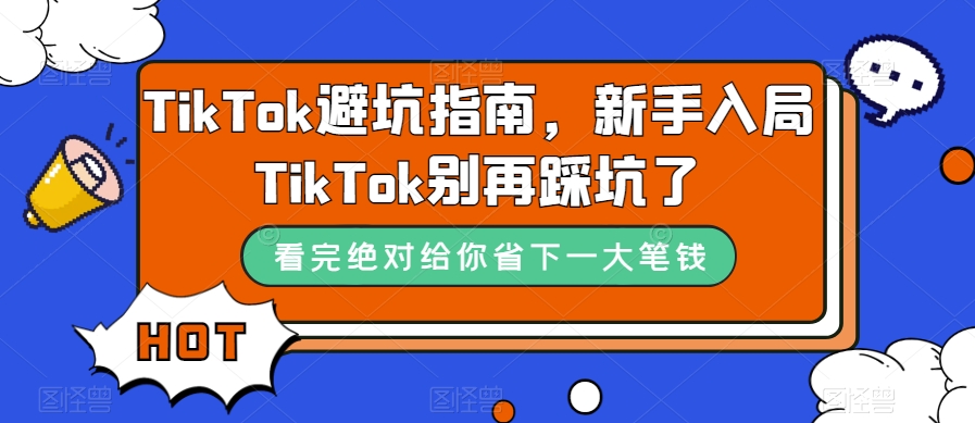 TikTok·避坑指南，新手入局Tk别再踩坑了（10节课）-玖卿社区