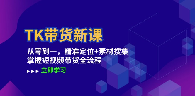 TK带货新课：从零到一，精准定位+素材搜集 掌握短视频带货全流程-玖卿社区