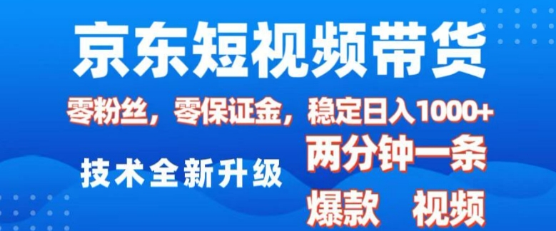 京东短视频带货，2025火爆项目，0粉丝，0保证金，操作简单，2分钟一条原创视频，日入1k【揭秘】-玖卿社区