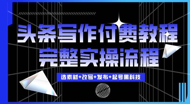 今日头条写作付费私密教程，轻松日入3位数，完整实操流程【揭秘】-玖卿社区
