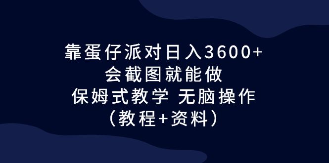 靠蛋仔派对日入3600+，会截图就能做，保姆式教学 无脑操作（教程+资料）-玖卿社区