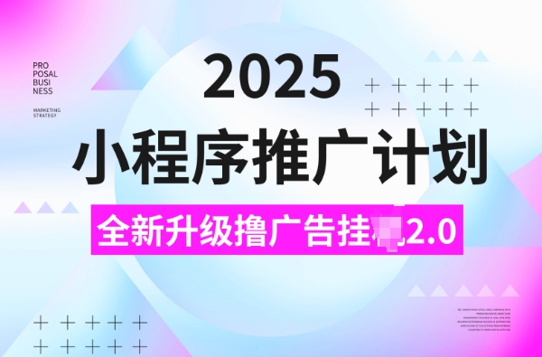2025小程序推广计划，撸广告挂JI3.0玩法，日均5张【揭秘】-玖卿社区