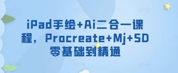 iPad手绘+Ai二合一课程，​Procreate+Mj+SD零基础到精通-玖卿社区
