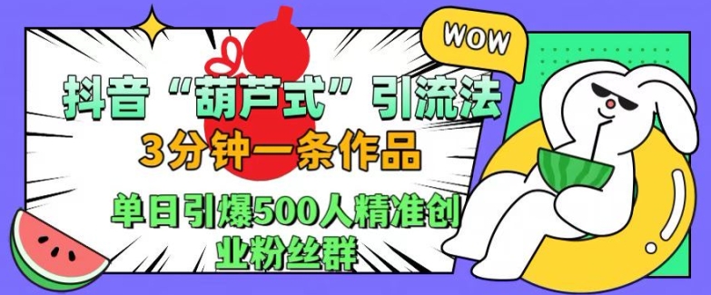 抖音葫芦式引流法，三分钟一条作品，单日引爆抖音500人精准创业粉丝群【揭秘】-玖卿社区