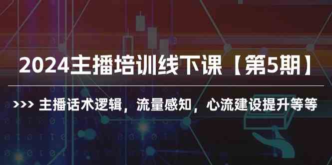 （10161期）2024主播培训线下课【第5期】主播话术逻辑，流量感知，心流建设提升等等-玖卿社区