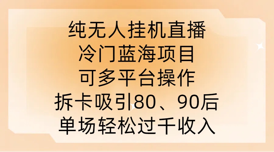 纯无人挂JI直播，冷门蓝海项目，可多平台操作，拆卡吸引80、90后，单场轻松过千收入【揭秘】-玖卿社区