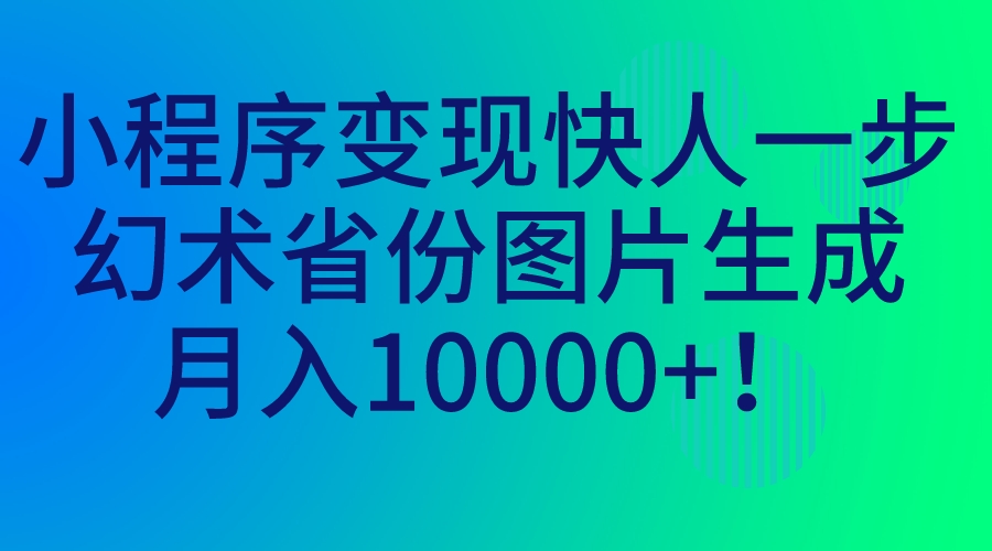 小程序变现快人一步，幻术省份图片生成，月入10000+！-玖卿社区