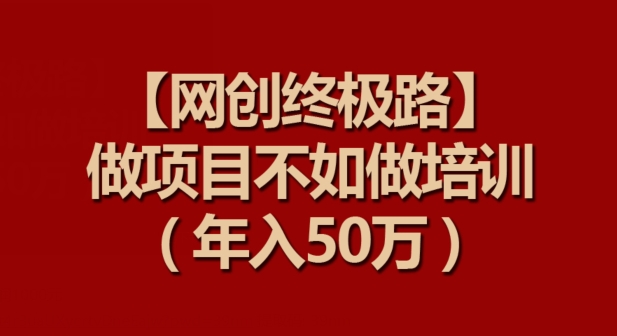 【网创终极路】做项目不如做项目培训，年入50万-玖卿社区