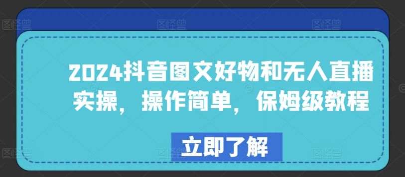 2024抖音图文好物和无人直播实操，操作简单，保姆级教程-玖卿社区
