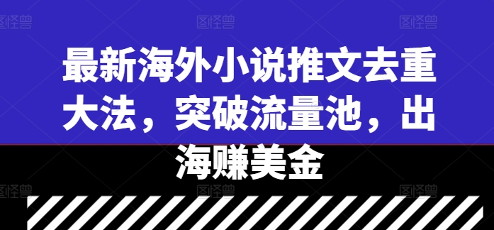 最新海外小说推文去重大法，突破流量池，出海赚美金-玖卿社区