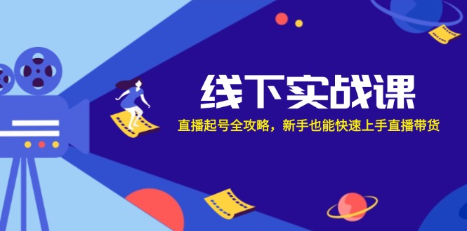 线下实战课：直播起号全攻略，新手也能快速上手直播带货-玖卿社区