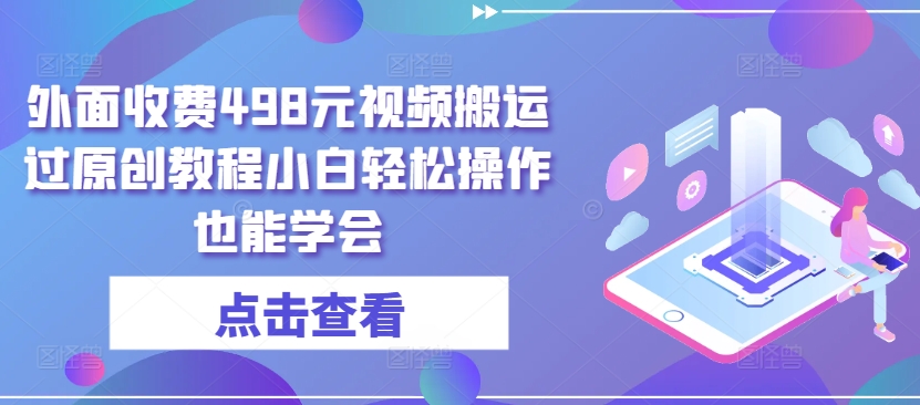 外面收费498元视频搬运过原创教程小白轻松操作也能学会-玖卿社区