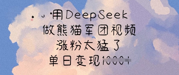 用DeepSeek做熊猫军团视频，涨粉太猛了，单日变现多张-玖卿社区