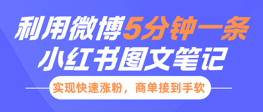 小红书利用微博5分钟一条图文笔记，实现快速涨粉，商单接到手软-玖卿社区