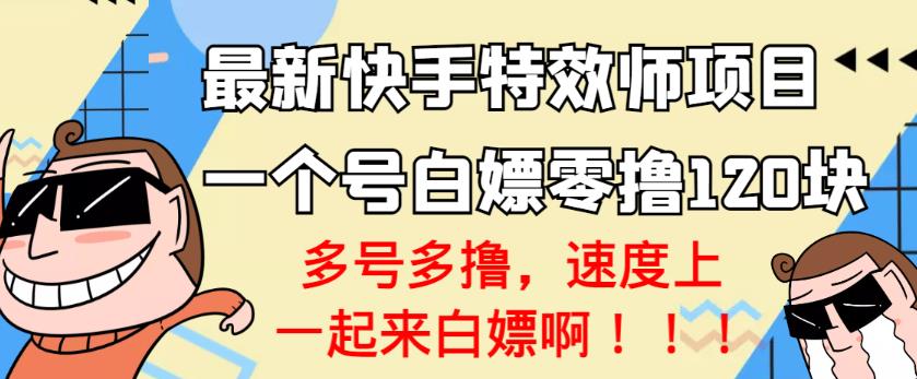 【高端精品】最新快手特效师项目，一个号白嫖零撸120块，多号多撸￼-玖卿社区