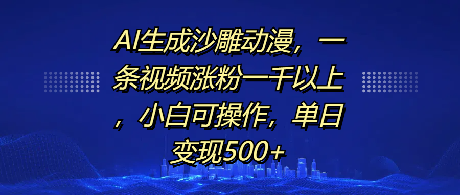 AI生成沙雕动漫，一条视频涨粉一千以上，单日变现500+，小白可操作-玖卿社区