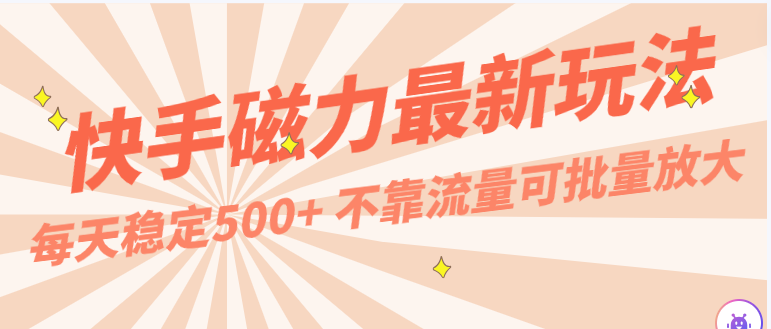 每天稳定500+，外面卖2980的快手磁力最新玩法，不靠流量可批量放大，手机电脑都可操作-玖卿社区