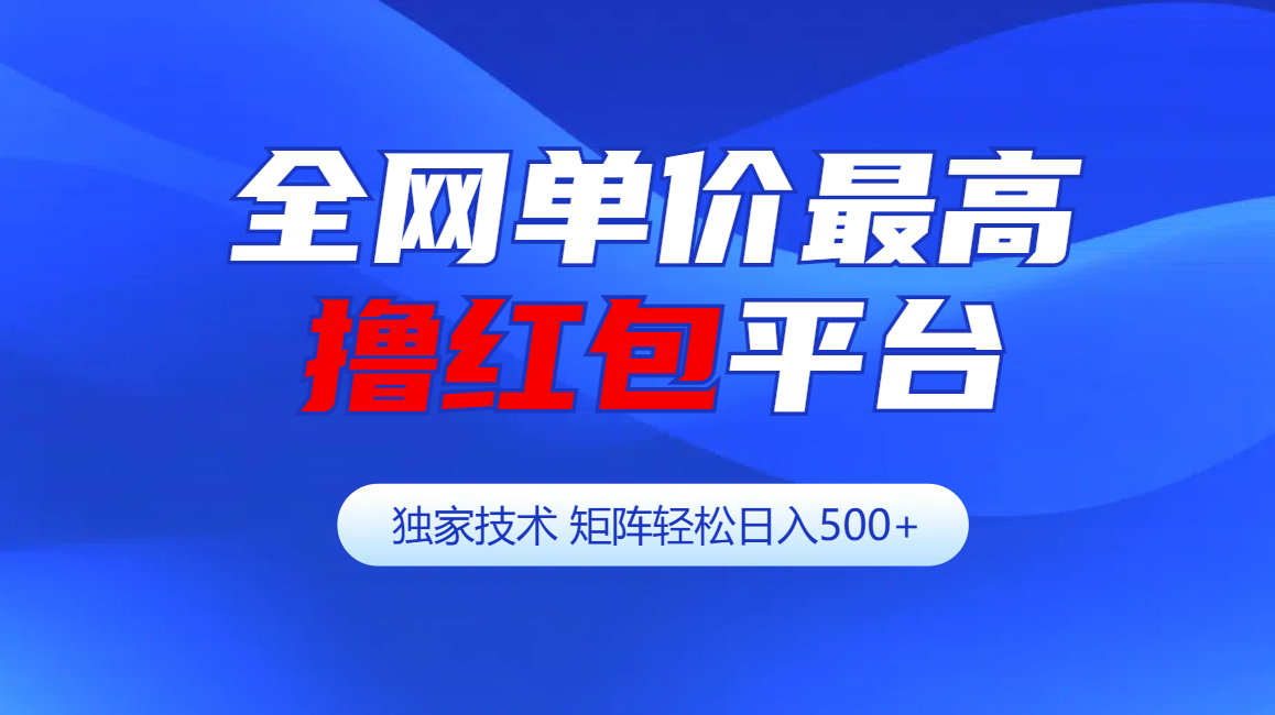 全网公认单价最高撸红包平台-矩阵轻松日入500+-玖卿社区