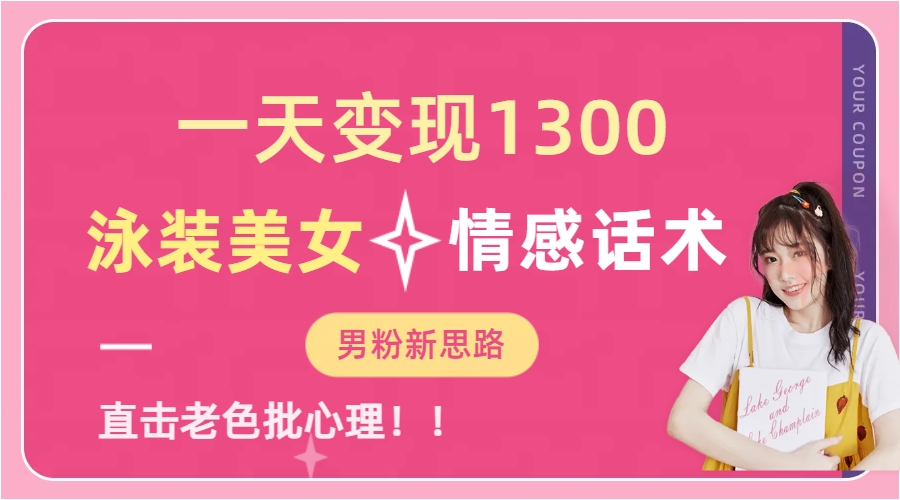 一天变现1300，泳装美女+情感话术，直击老色批心灵，提供素材，无脑矩…-玖卿社区