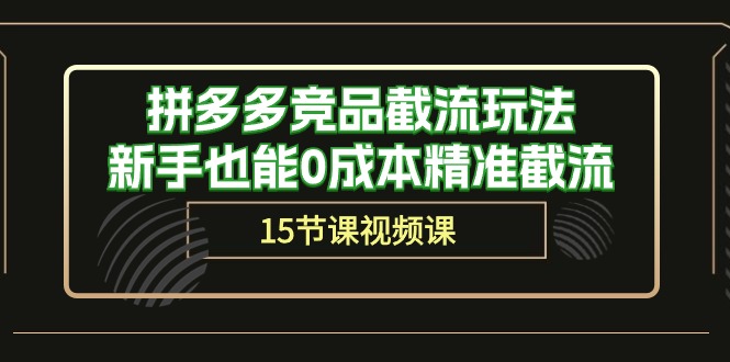 拼多多竞品截流玩法，新手也能0成本精准截流（15节课）-玖卿社区