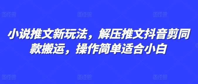 小说推文新玩法，解压推文抖音剪同款搬运，操作简单适合小白-玖卿社区