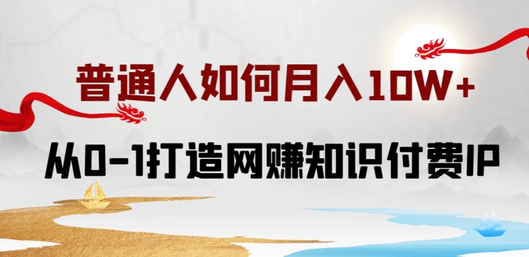 普通人如何打造知识付费IP月入10W+，从0-1打造网赚知识付费IP，小白喂饭级教程-玖卿社区