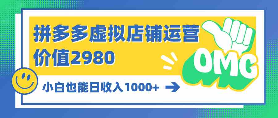 （10120期）拼多多虚拟店铺运营：小白也能日收入1000+-玖卿社区