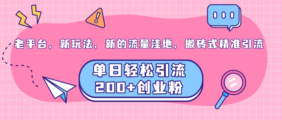 老平台，新玩法，新的流量洼地，搬砖式精准引流，单日轻松引流200+创业粉-玖卿社区