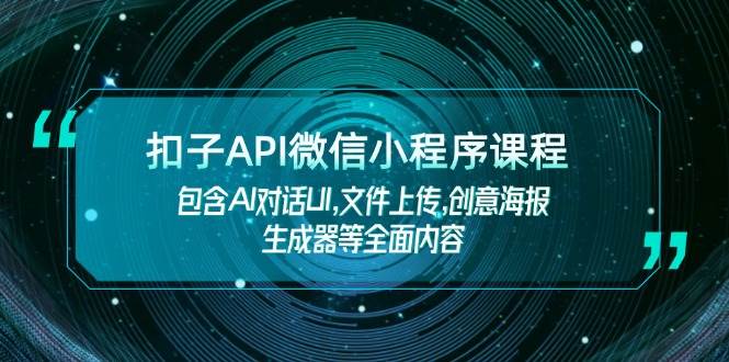 扣子API微信小程序课程，包含AI对话UI,文件上传,创意海报生成器等全面内容-玖卿社区