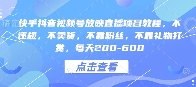 快手抖音视频号放映直播项目教程，不违规，不卖货，不靠粉丝，不靠礼物打赏，每天200-600-玖卿社区
