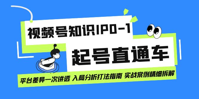 视频号知识IP0-1起号直通车 平台差异一次讲透 入局分析打法指南 实战案例..-玖卿社区