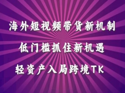 海外短视频Tiktok带货新机制，低门槛抓住新机遇，轻资产入局跨境TK-玖卿社区