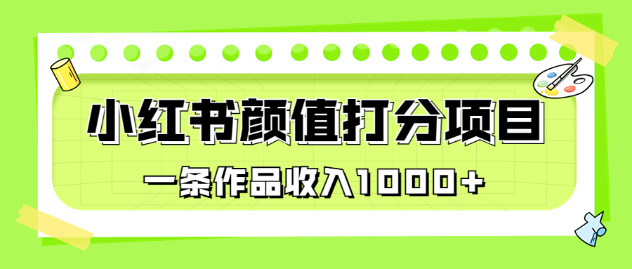 适合0基础小白的小红书颜值打分项目，一条作品收入1000+-玖卿社区