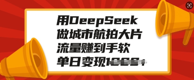 用DeepSeek做城市航拍大片，流量赚到手软，单日变现多张-玖卿社区