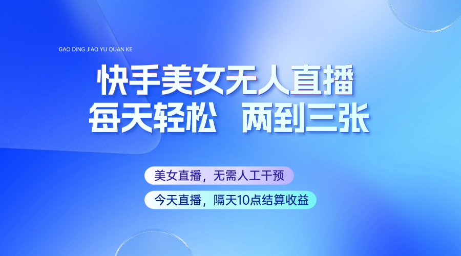快手美女无人直播，每天最少一到两张，全程托管无需人工干涉-玖卿社区