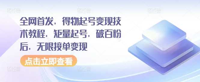 全网首发，得物起号变现技术教程，矩量起号，破百粉后，无限接单变现-玖卿社区