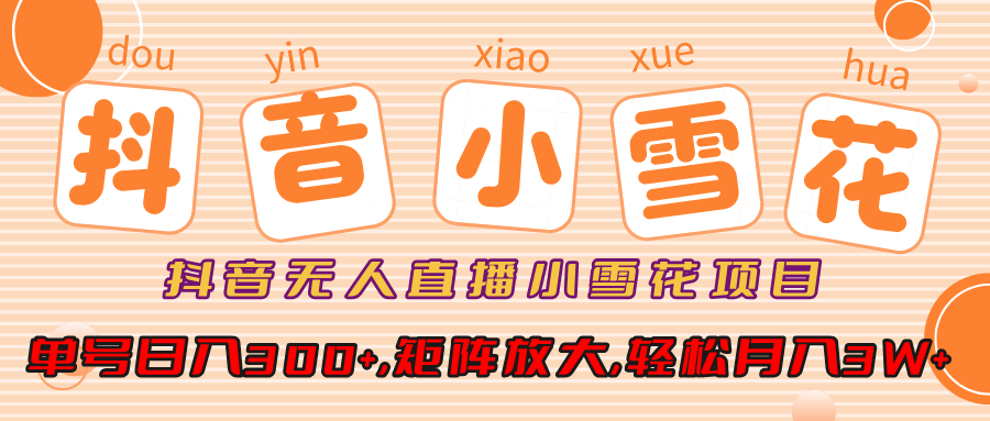 抖音无人直播，小雪花项目，单号日入300+,矩阵放大,轻松月入3W+-玖卿社区