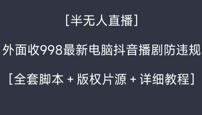 外面收998新半无人直播电脑抖音播剧防违规【全套脚本+版权片源+详细教程】-玖卿社区