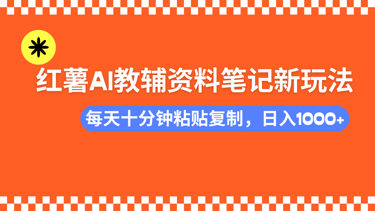 小红书AI教辅资料笔记新玩法，0门槛，可批量可复制，一天十分钟发笔记…-玖卿社区