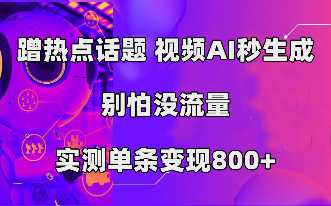 蹭热点话题，视频AI秒生成，别怕没流量，实测单条变现800+-玖卿社区