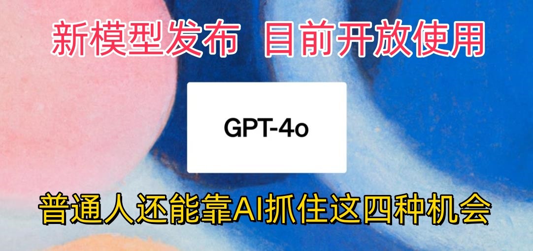 最强模型ChatGPT-4omni震撼发布，目前开放使用，普通人可以利用AI抓住的四个机会-玖卿社区