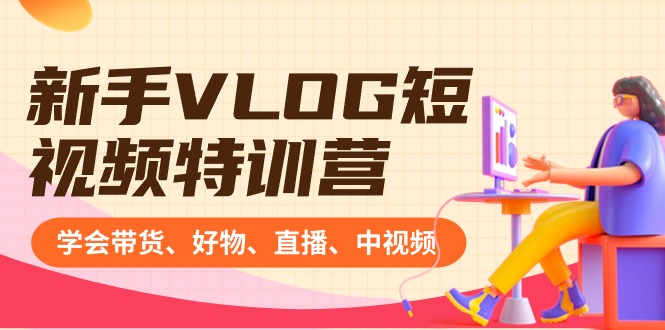 新手VLOG短视频特训营：学会带货、好物、直播、中视频、赚Q方法（16节课）-玖卿社区