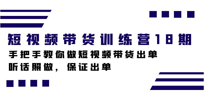短视频带货训练营18期，手把手教你做短视频带货出单，听话照做，保证出单-玖卿社区