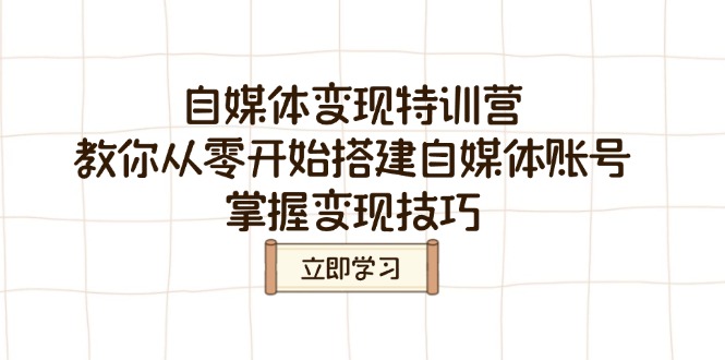 自媒体变现特训营，教你从零开始搭建自媒体账号，掌握变现技巧-玖卿社区
