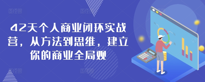 42天个人商业闭环实战营，从方法到思维，建立你的商业全局观-玖卿社区