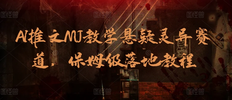 AI推文MJ教学悬疑灵异赛道，保姆级落地教程-玖卿社区
