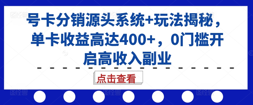 号卡分销源头系统+玩法揭秘，单卡收益高达400+，0门槛开启高收入副业-玖卿社区