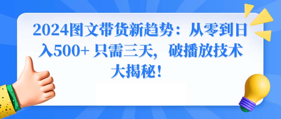 2024图文带货新趋势：从零到日入500+ 只需三天，破播放技术大揭秘！-玖卿社区