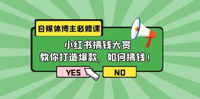 自媒体博主必修课：小红书搞钱大赏，教你打造爆款，如何搞钱（11节课）-玖卿社区