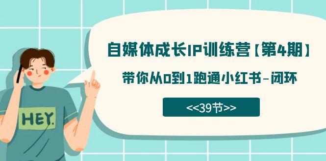 自媒体-成长IP训练营【第4期】：带你从0到1跑通小红书-闭环（39节）-玖卿社区